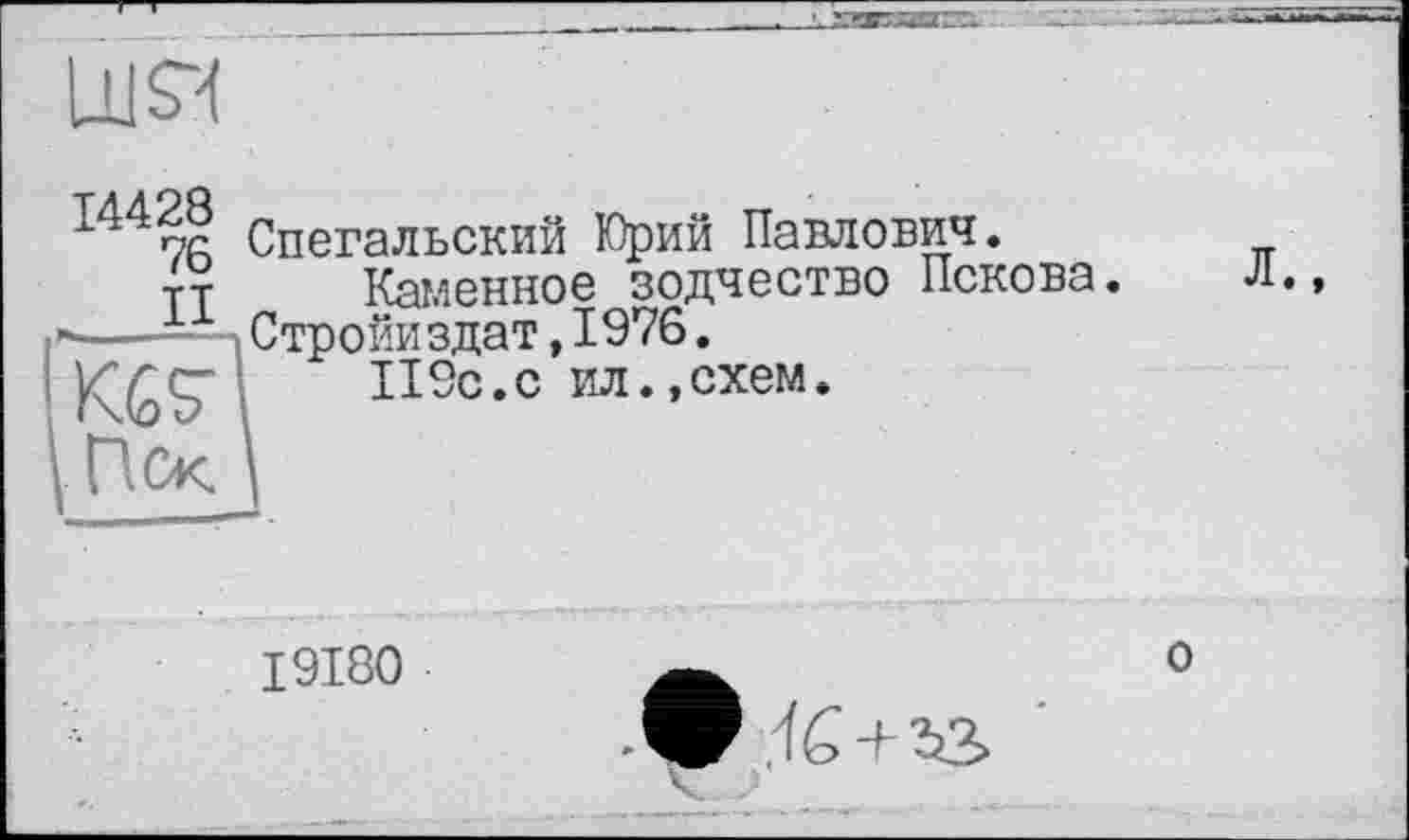 ﻿
144ос Спегальский Юрий Павлович.
тт	Каменное зодчество Пскова.
---1 -, Строми здат, 1976.
КбЪ	П9с.с ил.,схем.
Пск \
л..
I9I80
О
